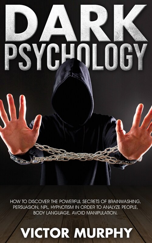 Dark Psychology: Discover How to Avoid Manipulation, the Powerful Secrets of Brainwashing, Persuasion, NPL, Hypnotism in Order to Analy (Hardcover)