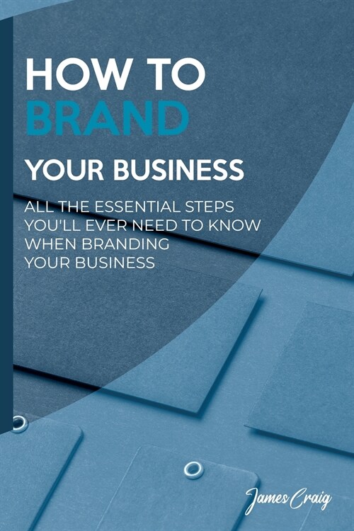 How to Brand Your Business: All the Essential Steps Youll Ever Need to Know When Branding Your Business (Paperback)