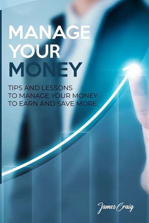 Manage Your Money: Tips and Lessons to Manage Your Money to Earn and Save More (Paperback)