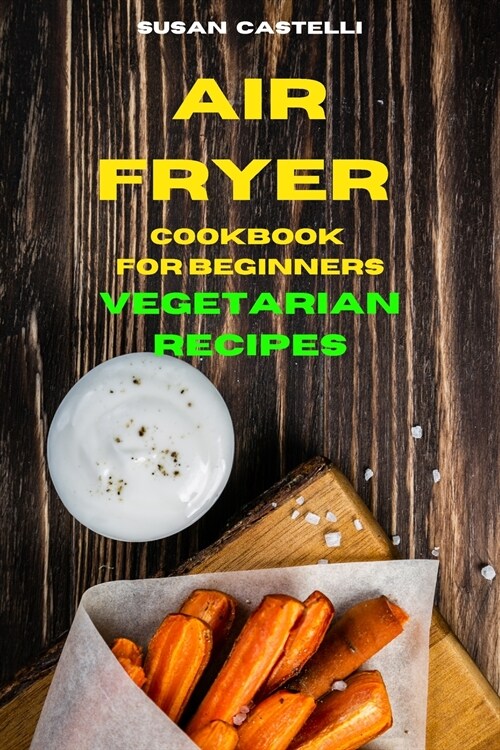 Air Fryer Cookbook for Beginners Vegetarian Recipes: Quick, Easy and Delicious Recipes for healthy living while keeping your weight under control (Paperback)