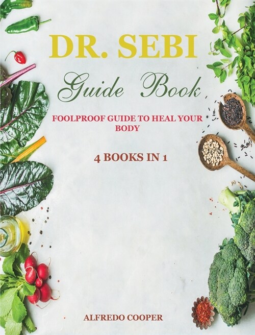 Dr. Sebi Guide Book: 4 Books in 1: Foolproof Guide to Heal Your Body (Hardcover)