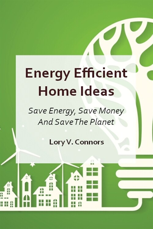 Energy Efficient Home Ideas: Save Energy, Save Money And Save The Planet (Paperback)