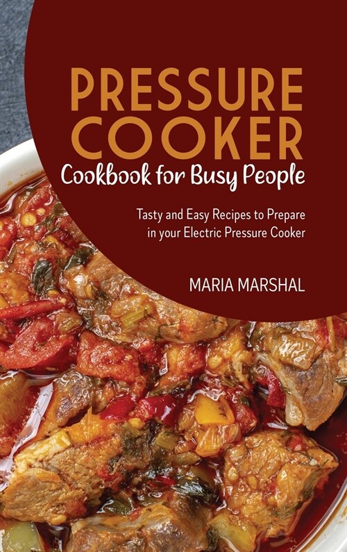 Pressure Cooker Cookbook for Busy People: Tasty and Easy Recipes to Prepare in your Electric Pressure Cooker (Hardcover)