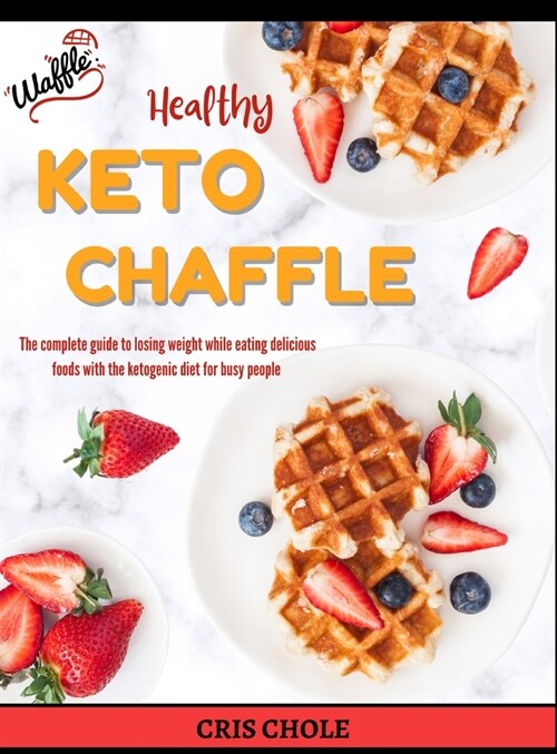 Healthy Keto Chaffle: The complete guide to losing weight while eating delicious foods with the ketogenic diet for busy people (Hardcover)
