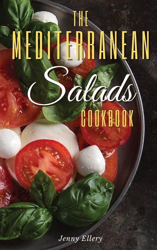 The Mediterranean Salads Cookbook: An Irresistible Collection of Easy and Fast Mediterranean Salads for Natural Weight Loss and Healthy Living. 50 Rec (Hardcover, 2021, 2021 Hc B/W)