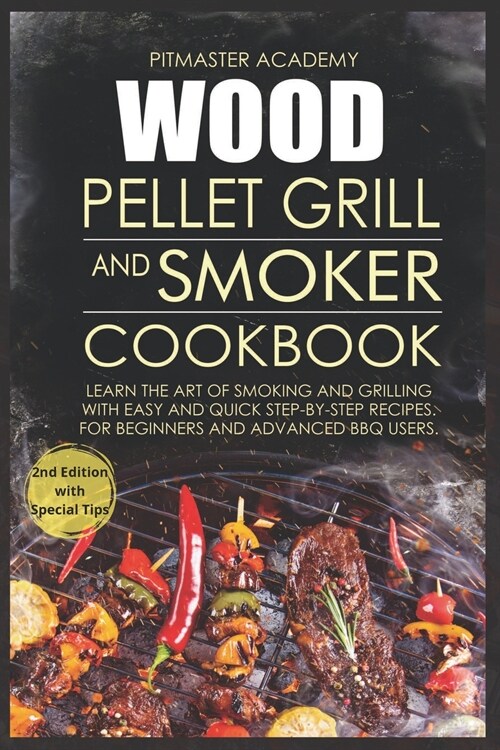 Wood Pellet Grill and Smoker Cookbook: Learn the Art of Smoking and Grilling with Easy and Quick Step-by-Step Recipes. For Beginners and Advanced BBQ (Paperback, 2)