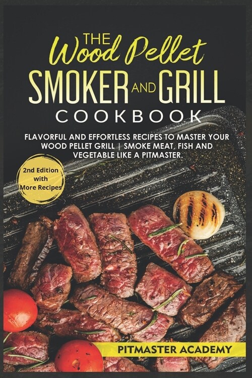 The Wood Pellet Smoker and Grill Cookbook: Flavorful and Effortless Recipes to Master Your Wood Pellet Grill - Smoke Meat, Fish and Vegetable Like a P (Paperback, 2)
