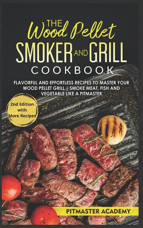The Wood Pellet Smoker and Grill Cookbook: Flavorful and Effortless Recipes to Master Your Wood Pellet Grill - Smoke Meat, Fish and Vegetable Like a P (Hardcover, 2)