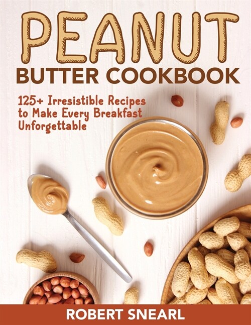 Peanut Butter Cookbook: 125+ Irresistible Recipes to Make Every Breakfast Unforgettable (Paperback)