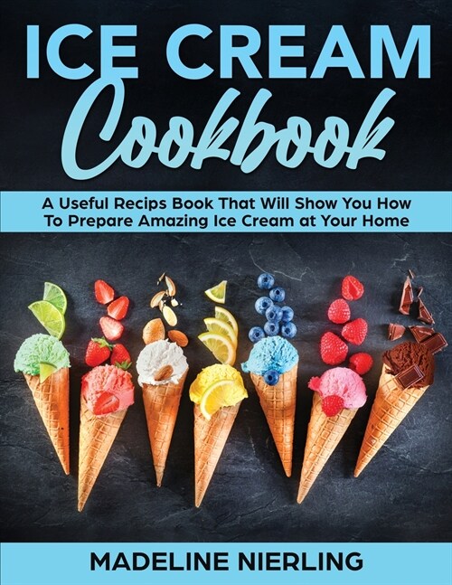 Ice Cream Cookbook: A Useful Recips Book That Will Show You How To Prepare Amazing Ice Cream at Your Home (Paperback)