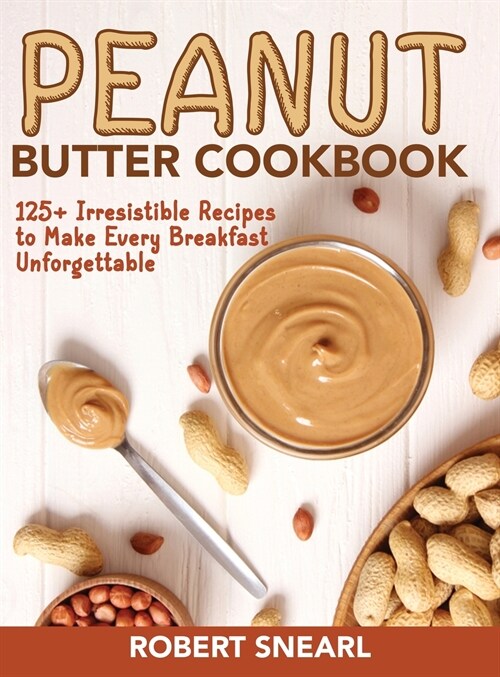 Peanut Butter Cookbook: 125+ Irresistible Recipes to Make Every Breakfast Unforgettable (Hardcover)