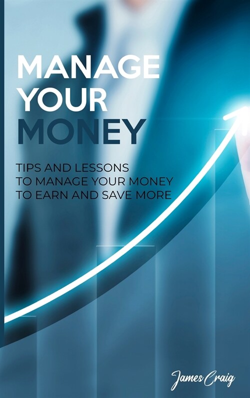 Manage Your Money: Tips and Lessons to Manage Your Money to Earn and Save More (Hardcover)