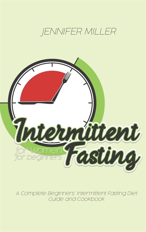 Intermittent Fasting for Women for beginners: A Complete Beginners Intermittent Fasting Diet Guide and Cookbook (Hardcover)