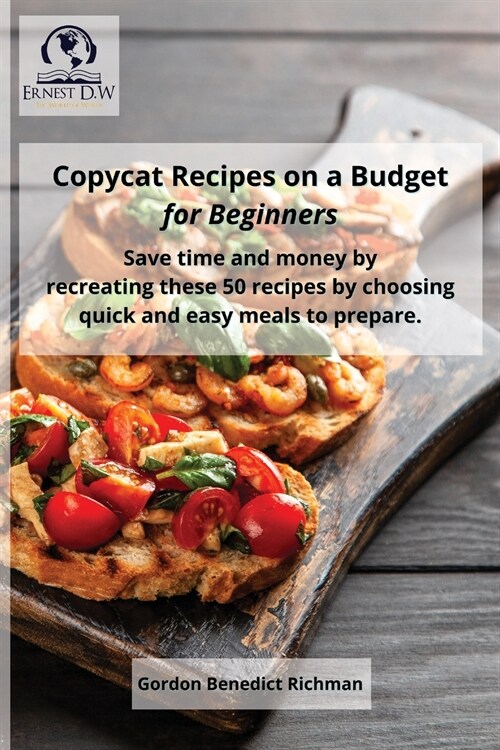 Copycat Recipes on a Budget for Beginners: Save time and money by recreating these 50 recipes by choosing quick and easy meals to prepare. (Paperback)