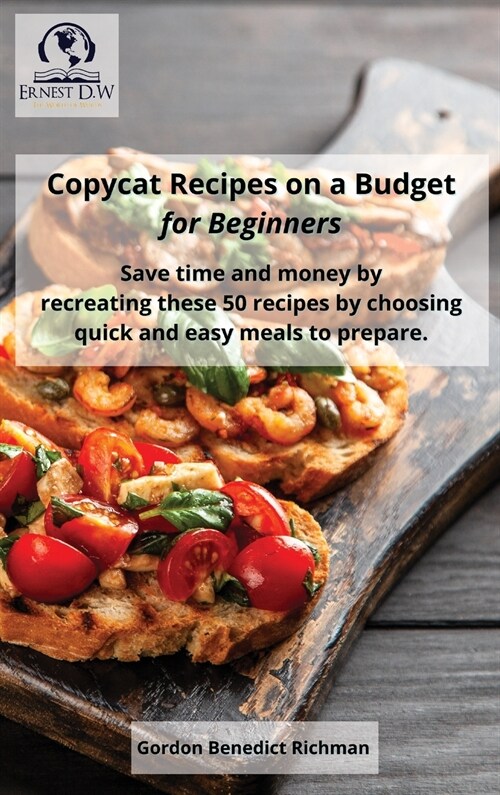 Copycat Recipes on a Budget for Beginners: Save time and money by recreating these 50 recipes by choosing quick and easy meals to prepare. (Hardcover)