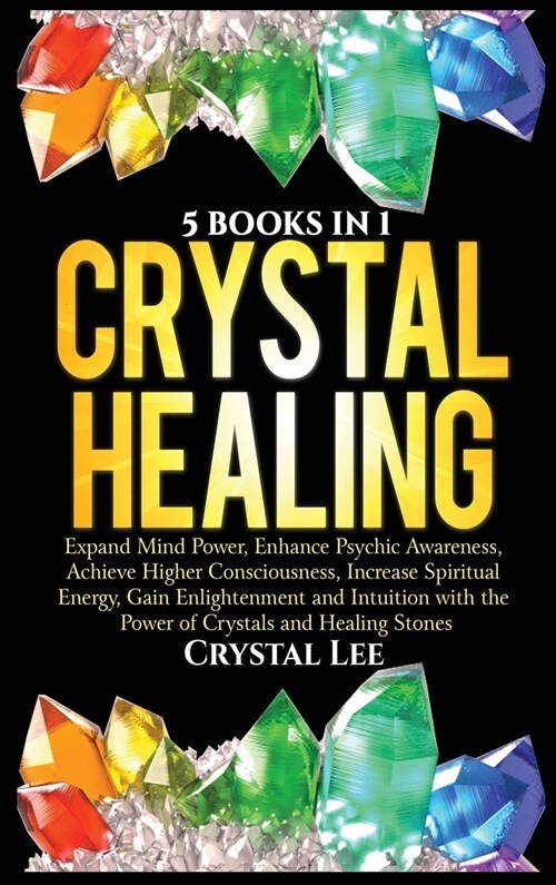 Crystal Healing: 5 Books in 1: Expand Mind Power, Enhance Psychic Awareness, Achieve Higher Consciousness, Increase Spiritual Energy, G (Hardcover)