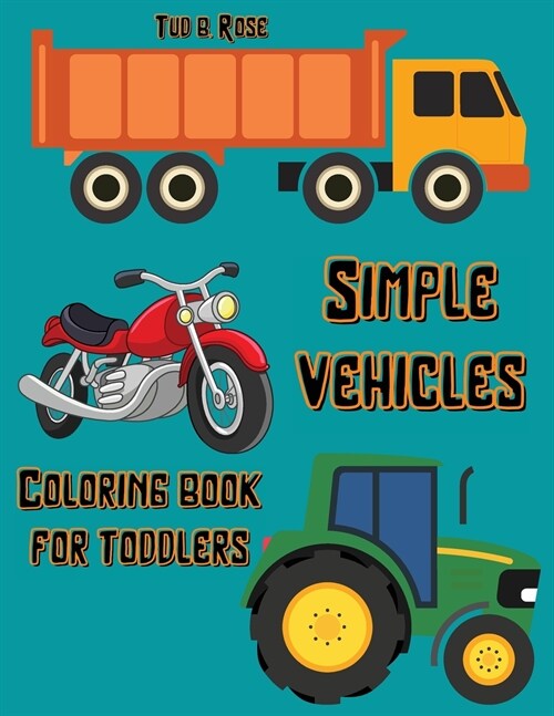Simple Vehicles Coloring Book for Toddlers: Amazing Coloring Book for Kids Ages 1-4 A Collection of Large Print Illustrations for Toddlers Trucks, Tra (Paperback)