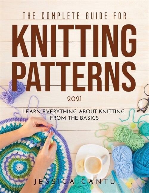 The Complete Guide for Knitting Patterns 2021: Learn everything about knitting from the Basics (Paperback)