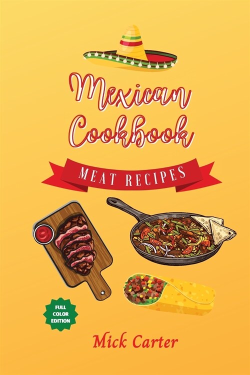 The Mexican Cookbook - Meat Recipes: 40+ Easy and Tasty Recipes for Real Home Cooking. Bring to the Table the Authentic Taste and Flavors of Mexican C (Paperback)