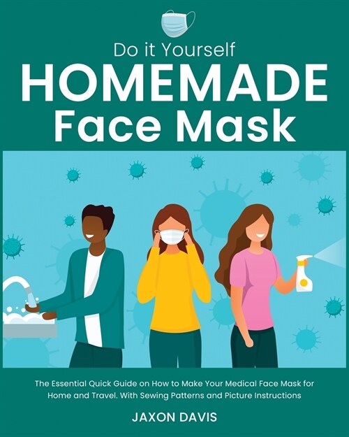 Do It Yourself Homemade Face Mask: The Essential Quick Guide on How to Make Your Medical Face Mask for Home and Travel. With Sewing Patterns and Pictu (Paperback)