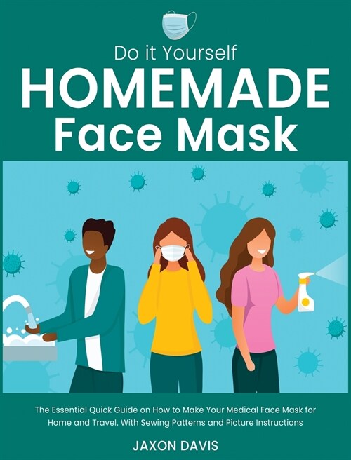 Do It Yourself Homemade Face Mask: The Essential Quick Guide on How to Make Your Medical Face Mask for Home and Travel. With Sewing Patterns and Pictu (Hardcover)