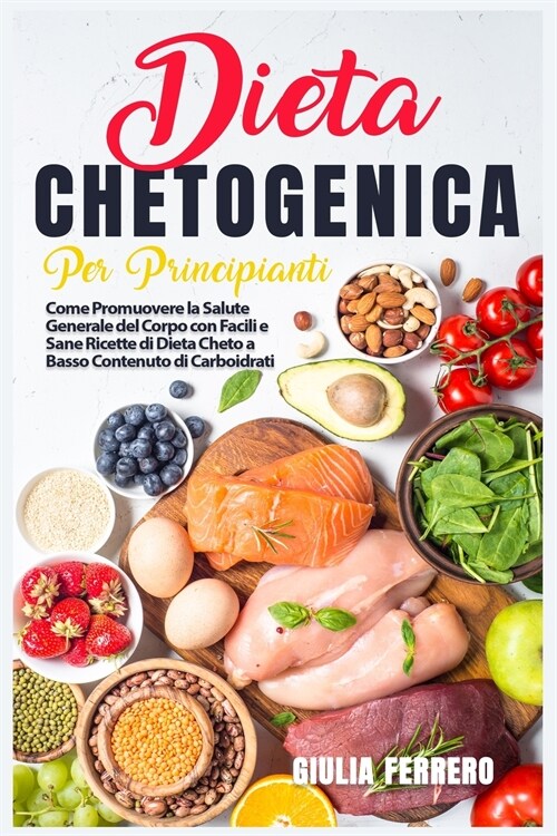 Dieta Chetogenica Per Principianti: Come Promuovere la Salute Generale del Corpo con Facili e Sane Ricette di Dieta Cheto a Basso Contenuto di Carboid (Paperback)