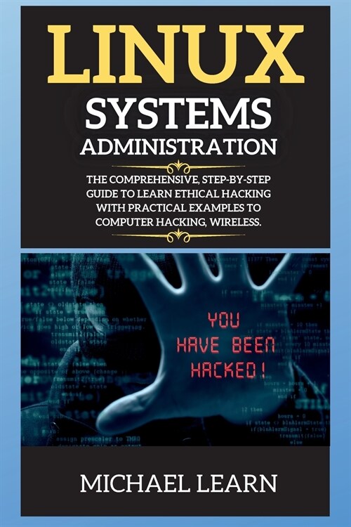 Linux Systems Administration: The Comprehensive, Step-By-Step Guide to Learn Ethical Hacking with Practical Examples to Computer Hacking, Wireless. (Paperback)