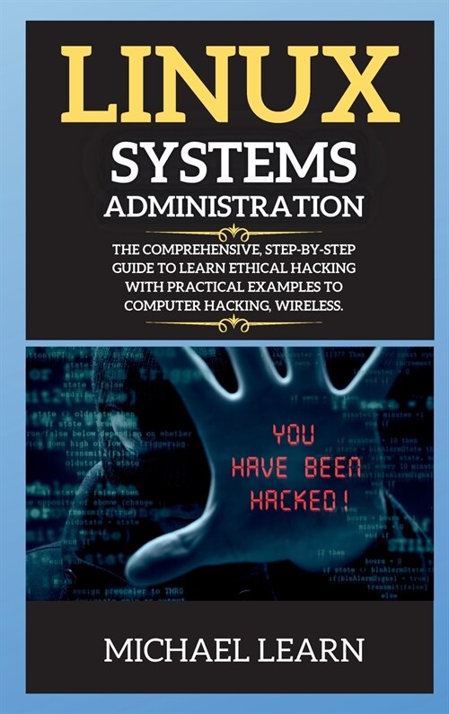 Linux Systems Administration: The Comprehensive, Step-By-Step Guide to Learn Ethical Hacking with Practical Examples to Computer Hacking, Wireless. (Hardcover)