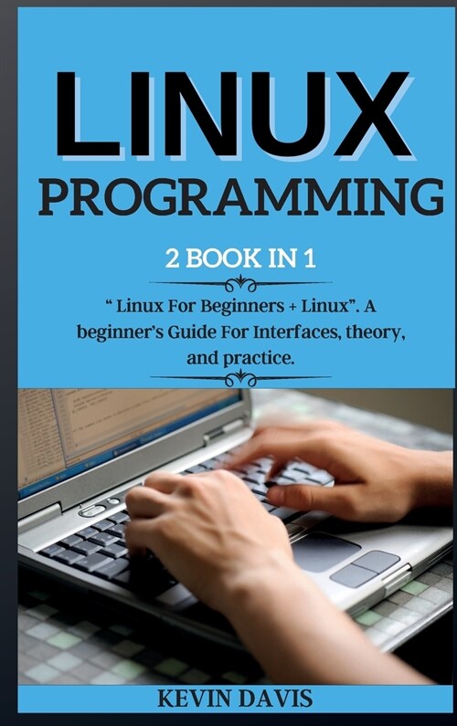 Linux Programming: 2 BOOK IN 1  Linux For Beginners + Linux. A beginners Guide For Interfaces, theory, and practice. (Hardcover)