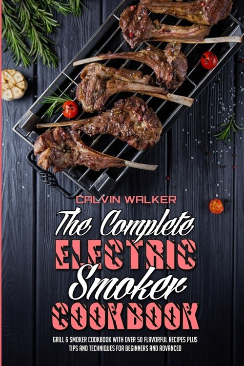 The Complete Electric Smoker Cookbook: Grill & Smoker Cookbook with Over 50 Flavorful Recipes Plus Tips and Techniques for Beginners and Advanced (Paperback)