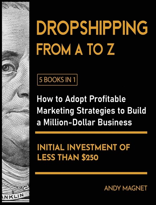 Dropshipping From A to Z [5 Books in 1]: How to Adopt Profitable Marketing Strategies to Build a Million - Dollar Business with an Initial Investment (Hardcover)