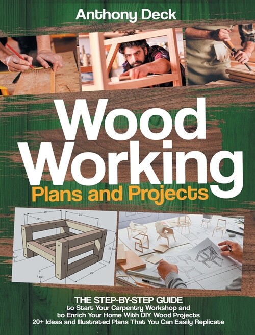 Woodworking Plans and Projects: The Step-by-Step Guide to Start Your Carpentry Workshop and to Enrich Your Home With DIY Wood Projects, 20+ Ideas and (Hardcover)