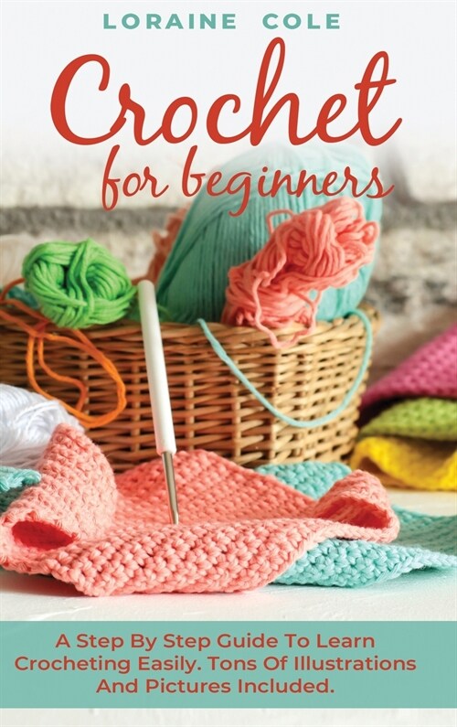 Crochet for Beginners: A Step By Step Guide To Learn Crocheting Easily. Tons Of Illustrations And Pictures Included. (Hardcover)