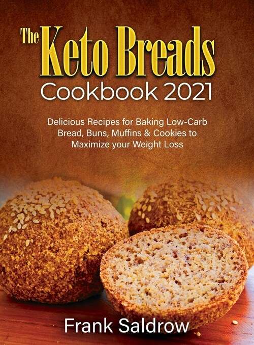The Keto Breads Cookbook 2021: Delicious Recipes for Baking Low-Carb Bread, Buns, Muffins & Cookies to Maximize your Weight Loss (Hardcover)