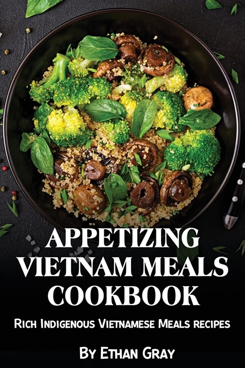 Appetizing Vietnam Meals Cookbook: Rich Indigenous Vietnamese Meals recipes (Paperback)