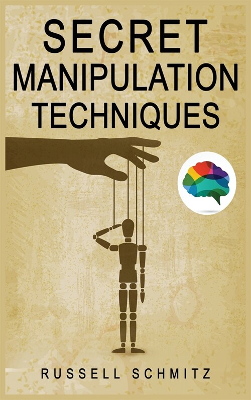 Secret Manipulation Techniques: Tactics & Schemes To Influence People and Control Their Emotions. How Subliminal Psychology Can Persuade Anyone; Influ (Hardcover)