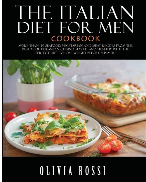 Italian Diet for Men Cookbook: More than 120 Seafood, Vegetarian and Meat Recipes from The Best Mediterranean Cuisine! Stay FIT and HEALTHY with the (Paperback)