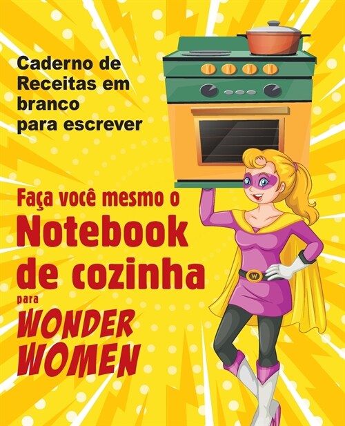 Fa? voc?mesmo o Notebook de cozinha para Wonder Women: Caderno de Receitas em branco para escrever, livro vazio para seus pr?rios pratos favoritos (Paperback)