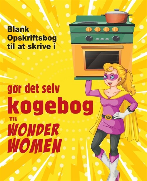 g? det selv kogebog til Wonder Women: Blank Opskriftsbog til at skrive i, tom bog til dine egne personlige yndlingsretter (Paperback)