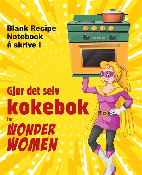 Gj? det selv kokebok for Wonder Women: Blank Recipe Notebook ?skrive i, tom bok for dine egne personlige favorittretter (Paperback)