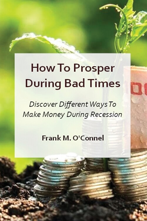 How To Prosper During Bad Times: Discover Different Ways To Make Money During Recession And Stagflation (Paperback)