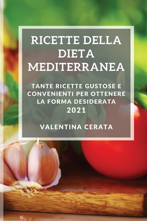 Ricette Della Dieta Mediterranea 2021 (Mediterranean Cookbook 2021 Italian Edition): Tante Ricette Gustose E Convenienti Per Ottenere La Forma Desider (Paperback)