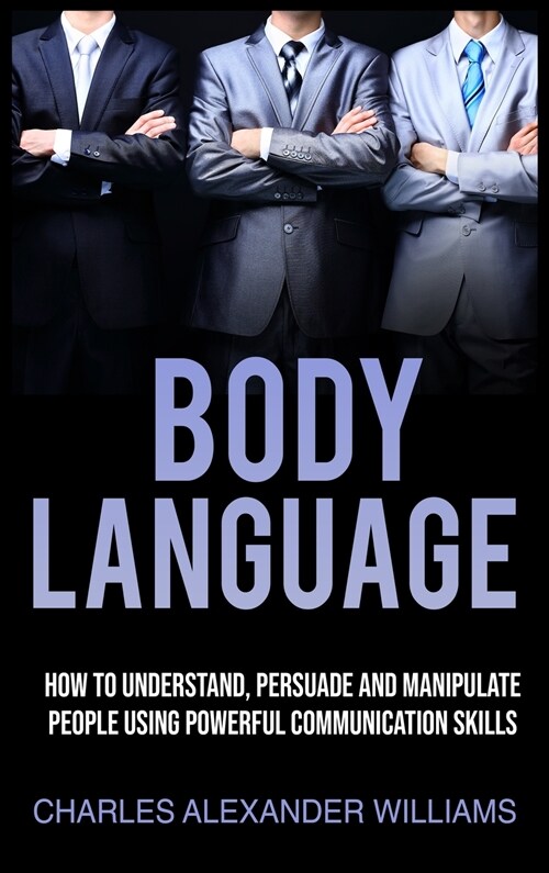 Body Language: How to Understand, Persuade and Manipulate People Using Powerful Communication Skills (Hardcover)