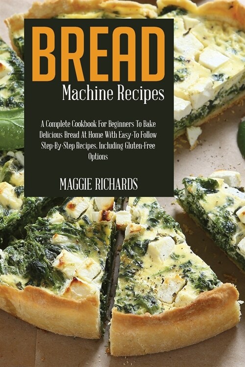 Bread Machine Recipes: A Complete Cookbook For Beginners To Bake Delicious Bread At Home With Easy-To-Follow Step-By-Step Recipes. Including (Paperback)