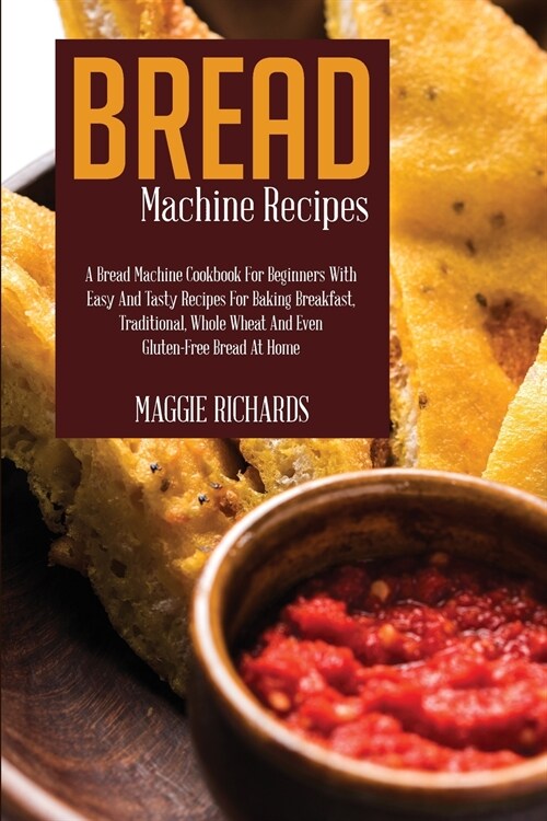 Bread Machine Recipes: A Bread Machine Cookbook For Beginners With Easy And Tasty Recipes For Baking Breakfast, Traditional, Whole Wheat And (Paperback)