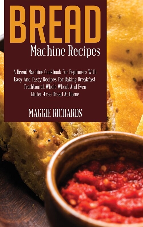 Bread Machine Recipes: A Bread Machine Cookbook For Beginners With Easy And Tasty Recipes For Baking Breakfast, Traditional, Whole Wheat And (Hardcover)