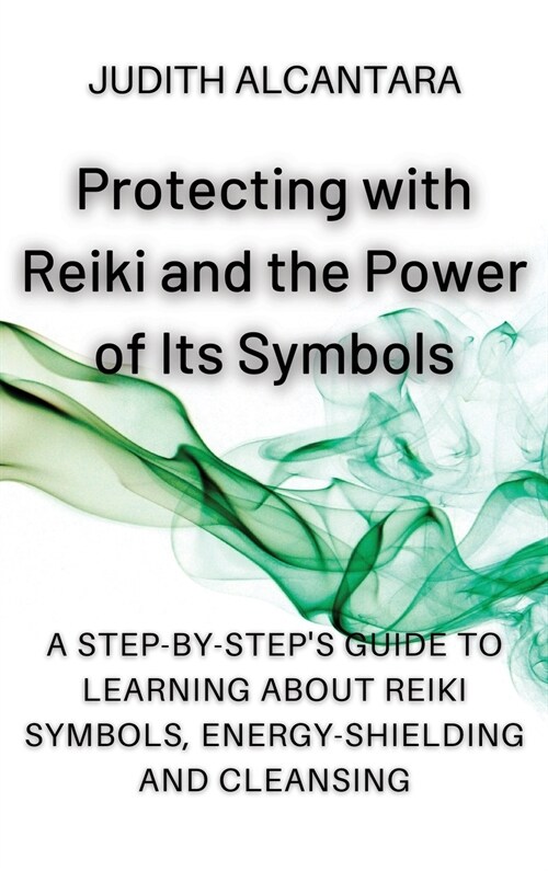 Protecting with Reiki and the Power of Its Symbols: A Step-by-Steps Guide to Learning about Reiki Symbols, Energy-Shielding and Cleansing. (Hardcover)