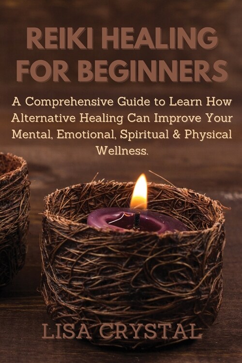 Reiki Healing for Beginners: A Comprehensive Guide to Learn How Alternative Healing Can Improve Your Mental, Emotional, Spiritual & Physical Wellne (Paperback)