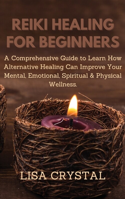 Reiki Healing for Beginners: A Comprehensive Guide to Learn How Alternative Healing Can Improve Your Mental, Emotional, Spiritual & Physical Wellne (Hardcover)