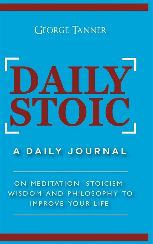 Daily Stoic - Hardcover Version: A Daily Journal: On Meditation, Stoicism, Wisdom and Philosophy to Improve Your Life: A Daily Journal: On Meditation, (Hardcover)